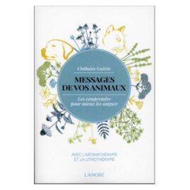 Messages de vos animaux. Les comprendre pour mieux les soigner avec l'aromathérapie et la lithothérapie